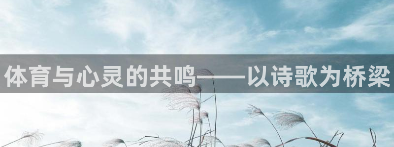 凯发官网下载招商电话地址:体育与心灵的共鸣——以诗歌为桥梁