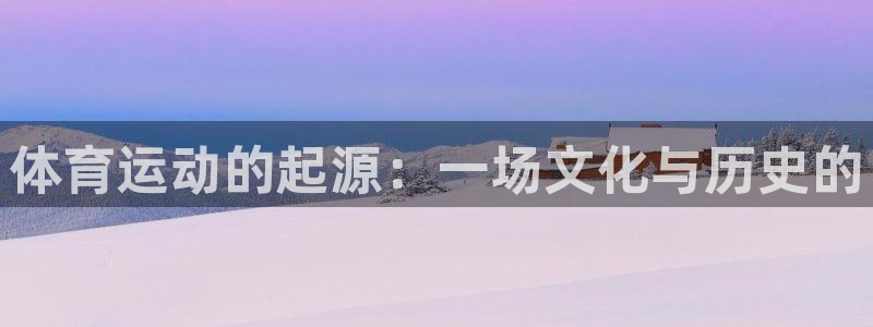 凯发官网下载招商电话是多少号码:体育运动的起源:一场文化与历